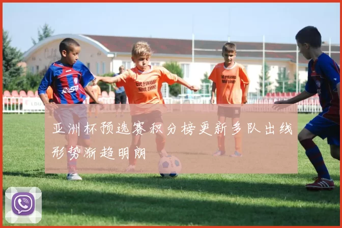 亚洲杯预选赛积分榜更新多队出线形势渐趋明朗