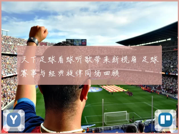 天下足球看球听歌带来新视角 足球赛事与经典旋律同场回顾