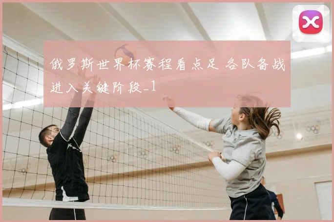 俄罗斯世界杯赛程看点足 各队备战进入关键阶段_1