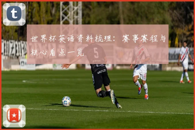 世界杯英语资料梳理:赛事赛程与核心看点一览