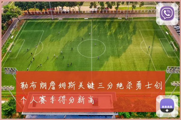 勒布朗詹姆斯关键三分绝杀勇士创个人赛季得分新高