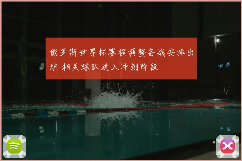 俄罗斯世界杯赛程调整备战安排出炉 相关球队进入冲刺阶段