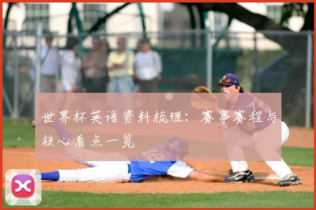 世界杯英语资料梳理:赛事赛程与核心看点一览